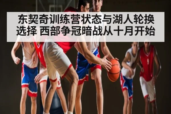 东契奇训练营状态与湖人轮换选择 西部争冠暗战从十月开始